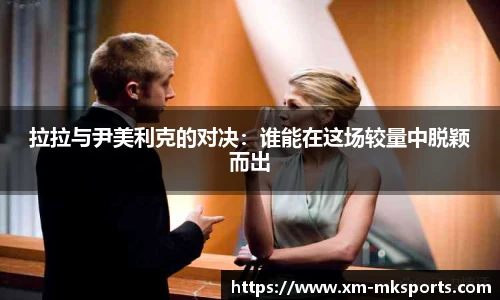 拉拉与尹美利克的对决：谁能在这场较量中脱颖而出