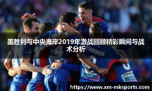 墨胜利与中央海岸2019年激战回顾精彩瞬间与战术分析