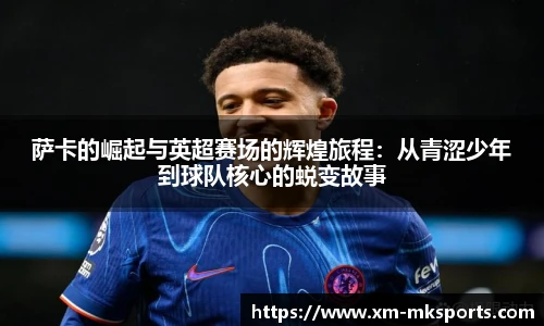 萨卡的崛起与英超赛场的辉煌旅程：从青涩少年到球队核心的蜕变故事