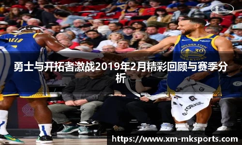 勇士与开拓者激战2019年2月精彩回顾与赛季分析