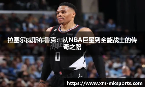 拉塞尔威斯布鲁克：从NBA巨星到全能战士的传奇之路