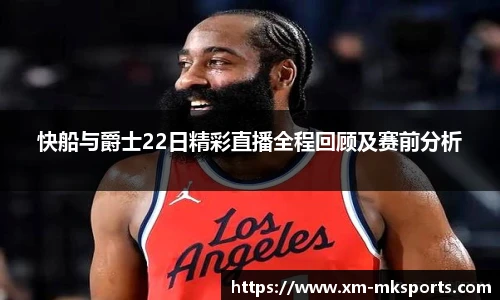 快船与爵士22日精彩直播全程回顾及赛前分析
